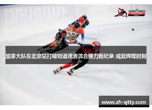 加拿大队在北京站打破短道速滑混合接力新纪录 成就辉煌时刻