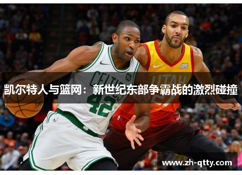 凯尔特人与篮网：新世纪东部争霸战的激烈碰撞