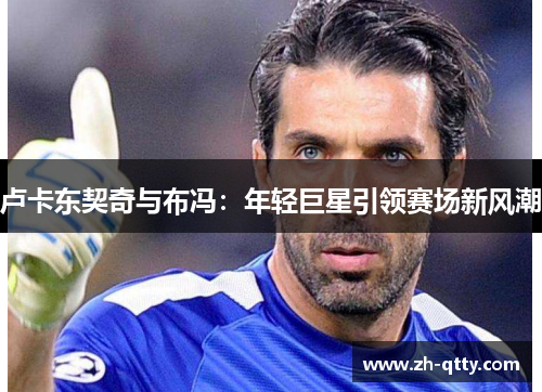 卢卡东契奇与布冯：年轻巨星引领赛场新风潮