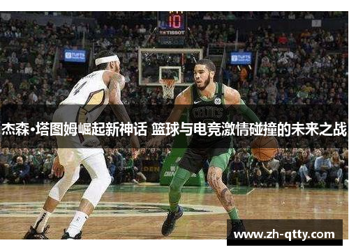 杰森·塔图姆崛起新神话 篮球与电竞激情碰撞的未来之战