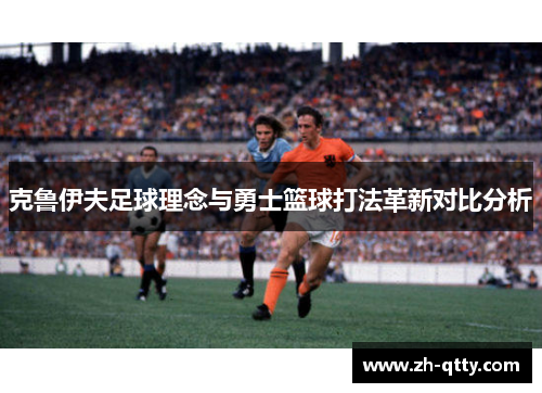 克鲁伊夫足球理念与勇士篮球打法革新对比分析