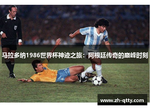 马拉多纳1986世界杯神迹之旅：阿根廷传奇的巅峰时刻