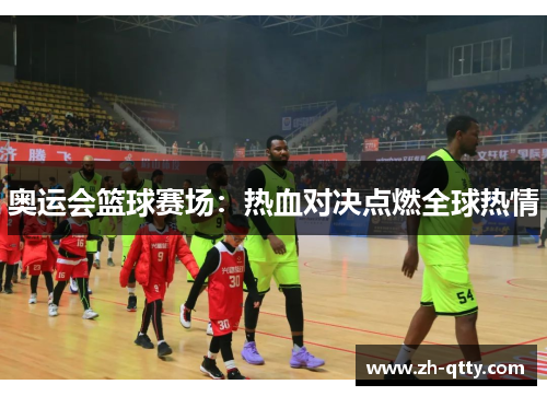 奥运会篮球赛场：热血对决点燃全球热情