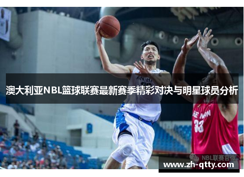 澳大利亚NBL篮球联赛最新赛季精彩对决与明星球员分析