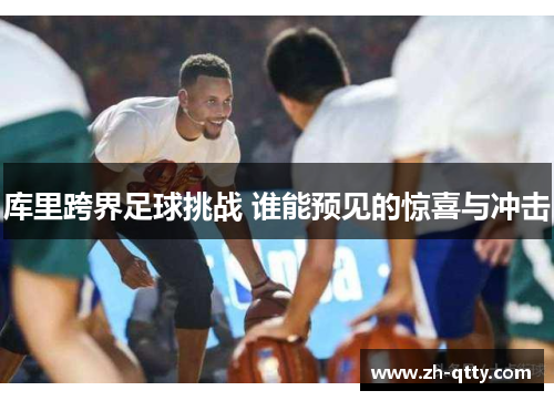 库里跨界足球挑战 谁能预见的惊喜与冲击
