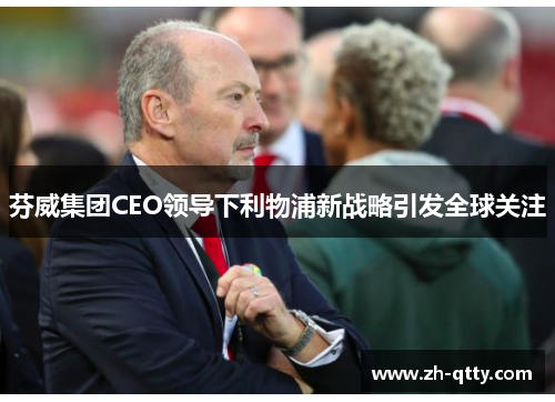 芬威集团CEO领导下利物浦新战略引发全球关注