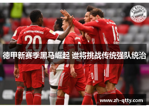 德甲新赛季黑马崛起 谁将挑战传统强队统治