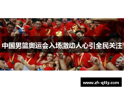 中国男篮奥运会入场激动人心引全民关注