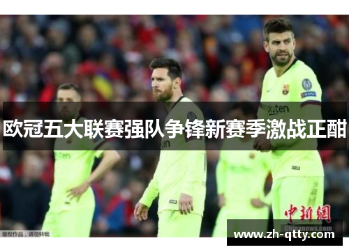欧冠五大联赛强队争锋新赛季激战正酣